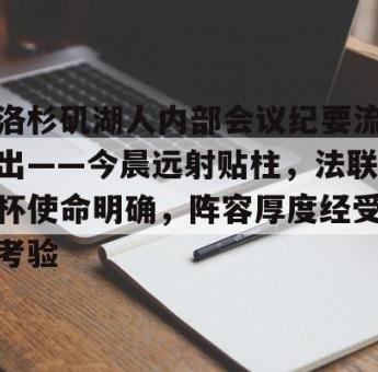 海星赛事-洛杉矶湖人内部会议纪要流出——今晨远射贴柱，法联杯使命明确，阵容厚度经受考验的简单介绍
